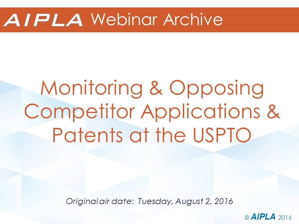 Webinar Archive - 8/2/16 - Monitoring and Opposing Competitor Applications and Patents at the USPTO